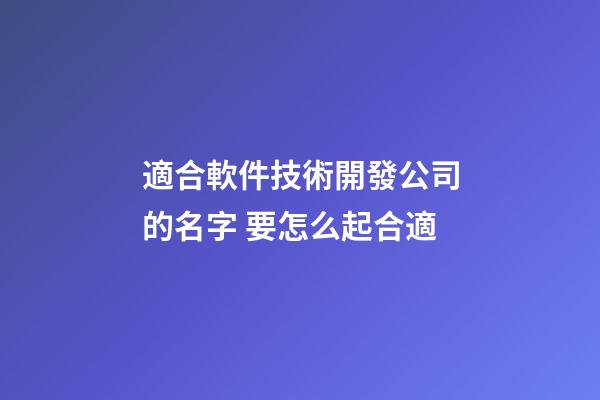 適合軟件技術開發公司的名字 要怎么起合適-第1張-公司起名-玄機派